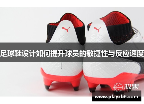 足球鞋设计如何提升球员的敏捷性与反应速度