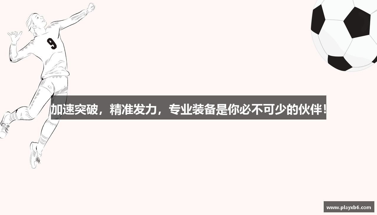 加速突破，精准发力，专业装备是你必不可少的伙伴！